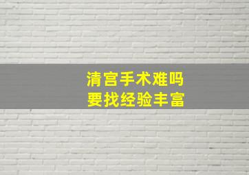 清宫手术难吗 要找经验丰富